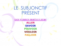 Презентация к грамматической теме Le subjonctif (применение с неправильными глаголами)