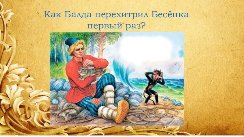 Презентация А.С. Пушкин Сказка о попе и о работнике его Балде .Как Балда перехитрил Бесёнка первый раз? .Как Балда перехитрил Бесёнка первый раз?