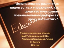 Презентация к обобщению педагогического опыта по теме: “Использование различных видов устных упражнений, как средство повышения познавательного интереса к уроку математики”.
