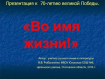 Презентация Во имя жизни ко дню Победы.