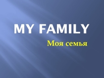 Презентация по английскому языку на тему My family