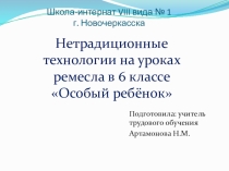 Нетрадиционные технологии на уроках ремесла в 6 классе Особый ребёнок