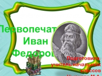 Презентация к уроку литературного чтения в 3 классе Первопечатник Иван Фёдоров