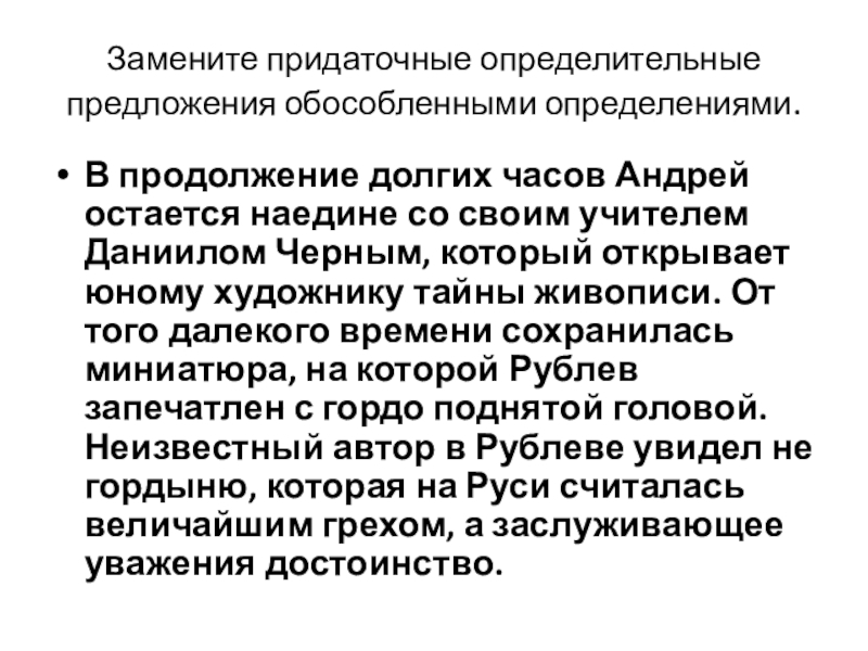 Замените придаточные определительные предложения обособленными определениями.В продолжение долгих часов Андрей остается наедине со своим учителем Даниилом Черным,