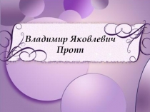 Презентация: биография - Владимир Яковлевич Пропп