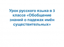 Презентация по русскому языку в 3 классе  Обобщение знаний о падежах имён существительных