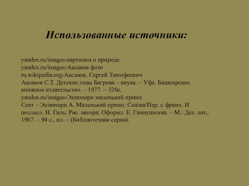 Презентация Любимая книга о природе. Использованные источники:yandex.ru/images›картинки о природеyandex.ru/images›Аксаков фотоru.wikipedia.org›Аксаков, Сергей ТимофеевичАксаков С.Т. Детские годы Багрова Использованные источники:yandex.ru/images›картинки о природеyandex.ru/images›Аксаков фотоru.wikipedia.org›Аксаков, Сергей ТимофеевичАксаков С.Т. Детские годы Багрова – внука. – Уфа. Башкирское книжное