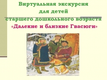 Презентация. Виртуальная экскурсия Далекие и близкие Гвасюги