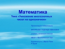 Презентация по математике на тему: Умножение многозначных чисел на однозначное(4 класс)
