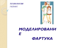 Презентация урока технология 5 класс Моделирование фартука