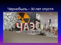 Презентация к классному часу на тему: Чернобыль - 30 лет спустя.
