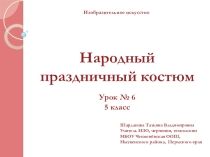 Презентация по изобразительному искусству на тему Народный праздничный костюм Урок № 6. (5 класс)