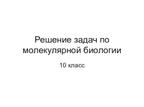Презентация Решение задач по молекулярной биологии 10 класс
