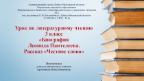 Презентация по литературному чтению на тему: Биография Леонида Пантелеева. Рассказ Честное слово (3 класс)