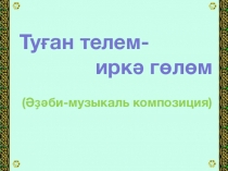 Башҡорт теленән Туған телем-иркә гөлөм темаһына презентация