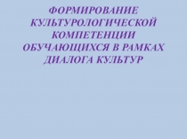 ФОРМИРОВАНИЕ КУЛЬТУРОЛОГИЧЕСКОЙ КОМПЕТЕНЦИИ ОБУЧАЮЩИХСЯ В РАМКАХ ДИАЛОГА КУЛЬТУР