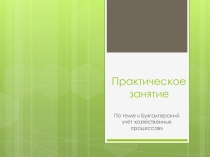 Практическое занятие по теме  Бухгалтерский учет хозяйственных процессов