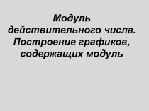 Презентация Модуль действительного числа. Построение графиков, содержащих модуль