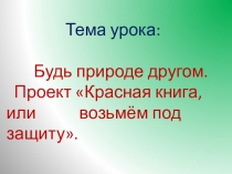 Презентация по окружающему миру на тему:Проект Красная книга или возьмём под защиту... (2 класс)