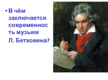 Презентация к уроку на тему В чем современность музыки Бетховена?