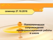 Презентация к семинару Психологическое сопровождение профессионального самоопределения
