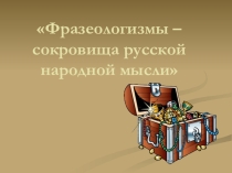 Презентация по русскому языку на тему: Фразеологизмы - сокровища русской народной мысли