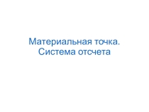 Презентация по физике Материальная точка. Система отсчета