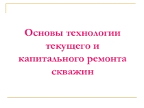 Основы технологии текущего и капитального ремонта скважин