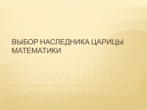 Выбор наследника царицы Математики
