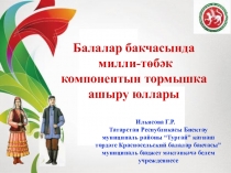 Презентация Балалар бакчасында милли-төбәк компонентын тормышка ашыру юллары