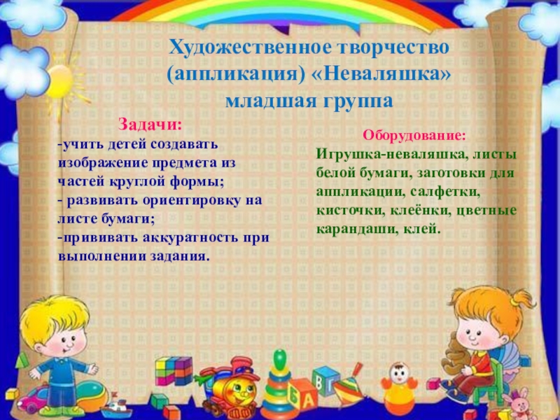 ПРЕЗЕНТАЦИЯ ПРОЕКТА ПО ИЗОБРАЗИТЕЛЬНОЙ ДЕЯТЕЛЬНОСТИ В ДОУ ПО ТЕМЕ КУКЛЫ-НЕВАЛЯШКИ - ЯРКИЕ РУБАШКИ Художественное творчество (аппликация) «Неваляшка» младшая группа Задачи:-учить детей Художественное творчество (аппликация) «Неваляшка» младшая группа Задачи:-учить детей создавать изображение предмета