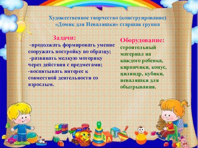 ПРЕЗЕНТАЦИЯ ПРОЕКТА ПО ИЗОБРАЗИТЕЛЬНОЙ ДЕЯТЕЛЬНОСТИ В ДОУ ПО ТЕМЕ КУКЛЫ-НЕВАЛЯШКИ - ЯРКИЕ РУБАШКИ Художественное творчество (конструирование) «Домик для Неваляшки» старшая группа Художественное творчество (конструирование) «Домик для Неваляшки» старшая группа Задачи: -продолжать