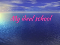 Презентация по английскому языку на тему My ideal school