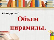 Презентация по математике на тему Объём пирамиды (11 класс)