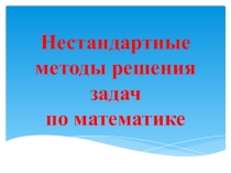 Презентация Нестандартные методы решения задач по математике.