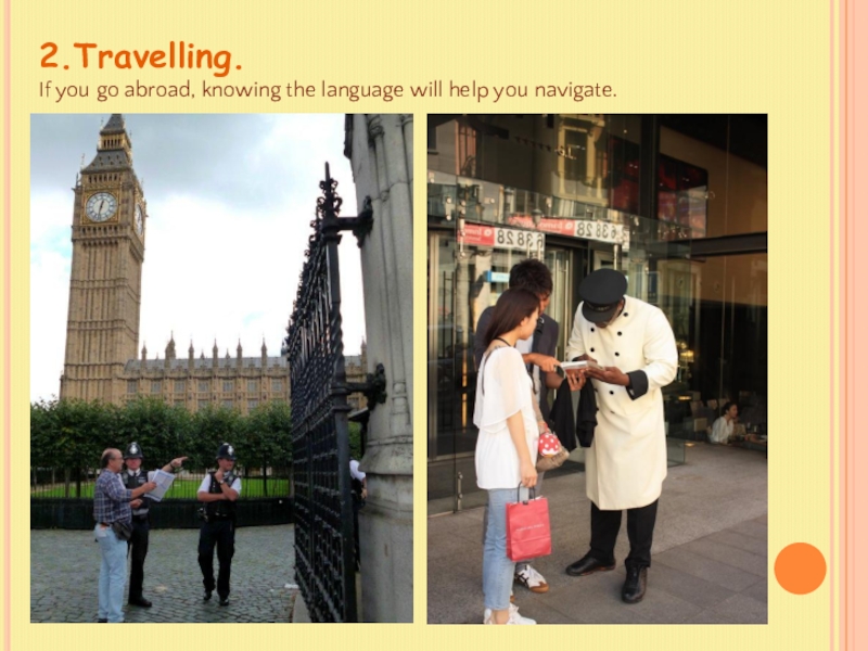 2.Travelling.If you go abroad, knowing the language will help you navigate.