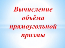 Презентация к уроку математики на тему: Вычисление объёма прямоугольной призмы
