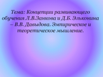 Презентация материалов бинарного занятия Концепции развивающего обучения Л.В.Занкова и Д.Б. Эльконина – В.В. Давыдова