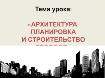 Презентация к уроку искусства на тему Архитектура. Планировка и строительство городов