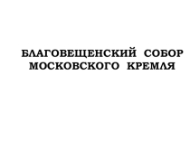 Презентация по истории Музеи Московского Кремля. Благовещенский собор