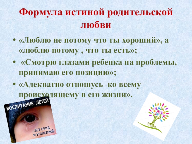 Презентация для родительского собрания Роль родителей в воспитании детей Формула истиной родительской любви«Люблю не потому что ты хороший», а «люблю Формула истиной родительской любви«Люблю не потому что ты хороший», а «люблю потому , что ты есть»; «Смотрю
