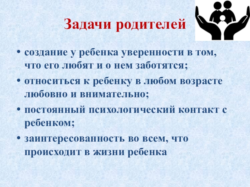 Презентация для родительского собрания Роль родителей в воспитании детей Задачи родителей создание у ребенка уверенности в том, что его любят Задачи родителей создание у ребенка уверенности в том, что его любят и о нем заботятся;относиться к ребенку