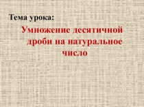 Разработка презентации по математика Умножение десятичных дробей (5 класс)