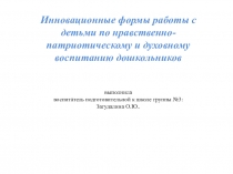 Презентация Инновационные формы работы с детьми по нравственно-патриотическому и духовному воспитанию дошкольников