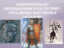 Презентация по истории России на тему  Повторительно-обобщающий урок Русь между Востоком и Западом