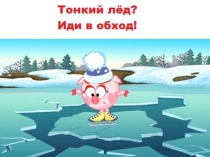 Презентация Тонкий лёд? Иди в обход!