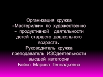 Организация кружка Мастерилки по художественно – продуктивной деятельности детей старшего дошкольного возраста.