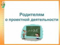 Презентация к родительскому собранию Родителям о проектной деятельности
