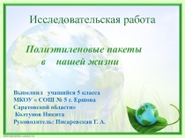 Исследовательский проект  Полиэтиленовые пакеты в нашей жизни выполнил ученик 5 класса МКОУ  СОШ № 5 г. Ершова Колтунов Никита