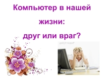 Компьютер в нашей жизни - друг или враг